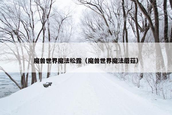 魔兽世界魔法松露（魔兽世界魔法蘑菇）