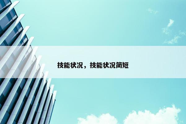 技能状况,技能状况简短 技能状况,技能状况简短