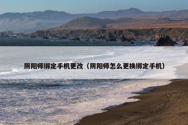 阴阳师绑定手机更改（阴阳师怎么更换绑定手机）