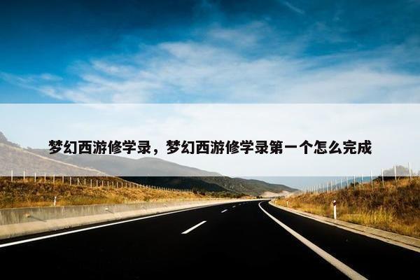梦幻西游修学录，梦幻西游修学录第一个怎么完成