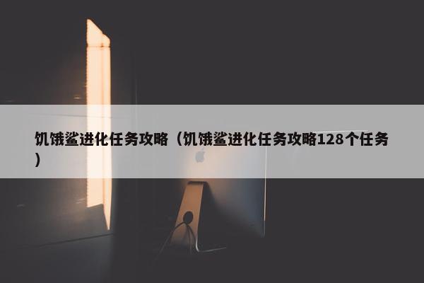 饥饿鲨进化任务攻略（饥饿鲨进化任务攻略128个任务）