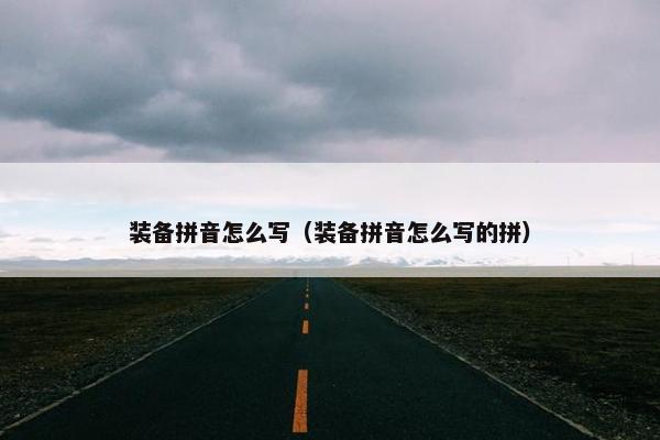 装备拼音怎么写（装备拼音怎么写的拼）