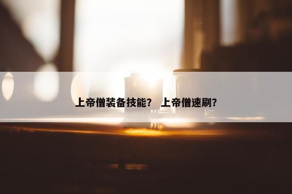 上帝僧装备技能？ 上帝僧速刷？