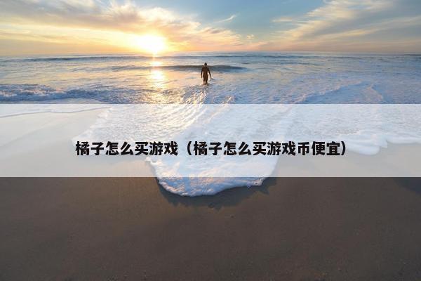 橘子怎么买游戏（橘子怎么买游戏币便宜）