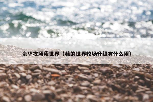 豪华牧场我世界（我的世界牧场升级有什么用）
