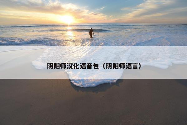 阴阳师汉化语音包(阴阳师语言) 阴阳师汉化语音包(阴阳师语言)