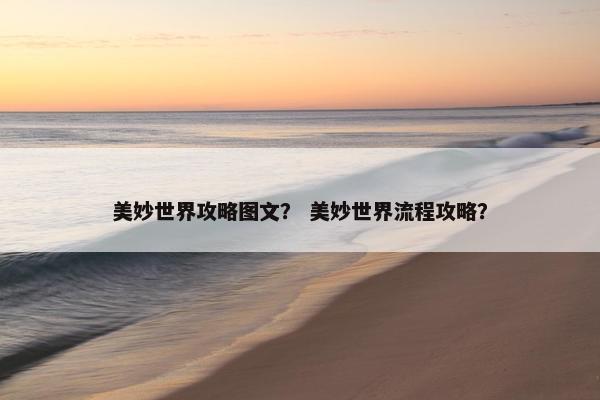 美妙世界攻略图文？ 美妙世界流程攻略？