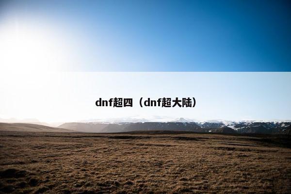 dnf超四(dnf超大陆) dnf超四(dnf超大陆)