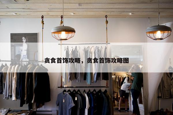 贪食首饰攻略,贪食首饰攻略图 贪食首饰攻略,贪食首饰攻略图