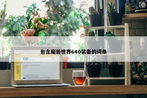 包含魔兽世界640装备的词条 包含魔兽世界640装备的词条