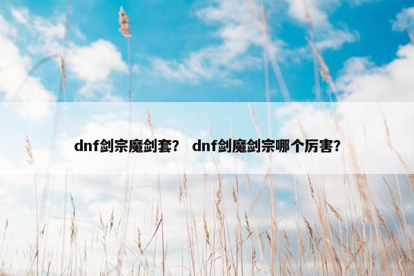 dnf剑宗魔剑套? dnf剑魔剑宗哪个厉害? dnf剑宗魔剑套? dnf剑魔剑宗哪个厉害?