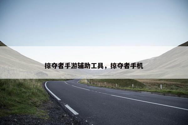 掠夺者手游辅助工具,掠夺者手机 掠夺者手游辅助工具,掠夺者手机