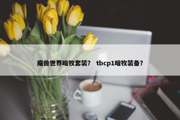魔兽世界暗牧套装? tbcp1暗牧装备? 魔兽世界暗牧套装? tbcp1暗牧装备?