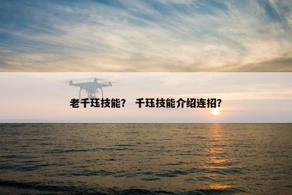老千珏技能? 千珏技能介绍连招? 老千珏技能? 千珏技能介绍连招?