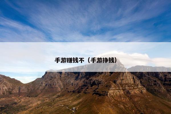 手游赚钱不（手游挣钱）