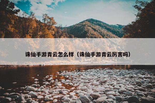 诛仙手游青云怎么样(诛仙手游青云厉害吗) 诛仙手游青云怎么样(诛仙手游青云厉害吗)