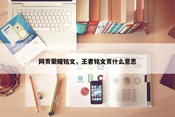 网页荣耀铭文,王者铭文页什么意思 网页荣耀铭文,王者铭文页什么意思