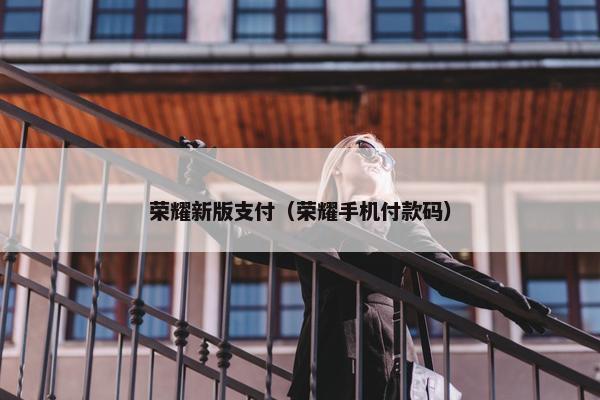 荣耀新版支付(荣耀手机付款码) 荣耀新版支付(荣耀手机付款码)
