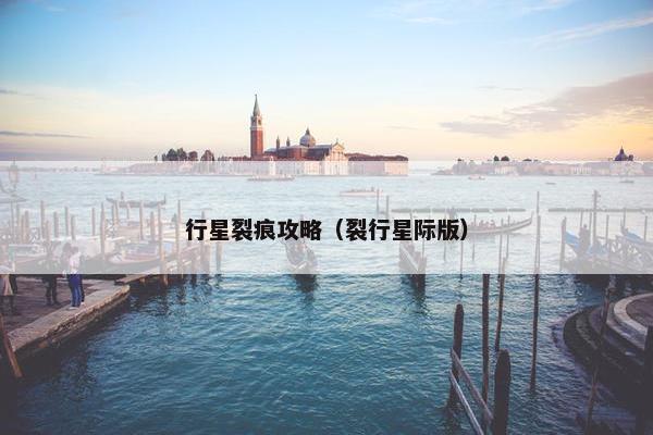 行星裂痕攻略(裂行星际版) 行星裂痕攻略(裂行星际版)