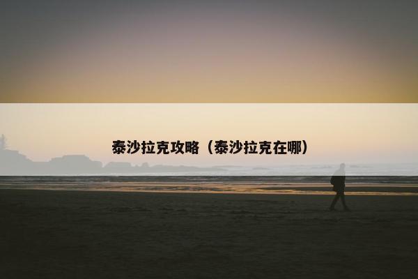 泰沙拉克攻略(泰沙拉克在哪) 泰沙拉克攻略(泰沙拉克在哪)