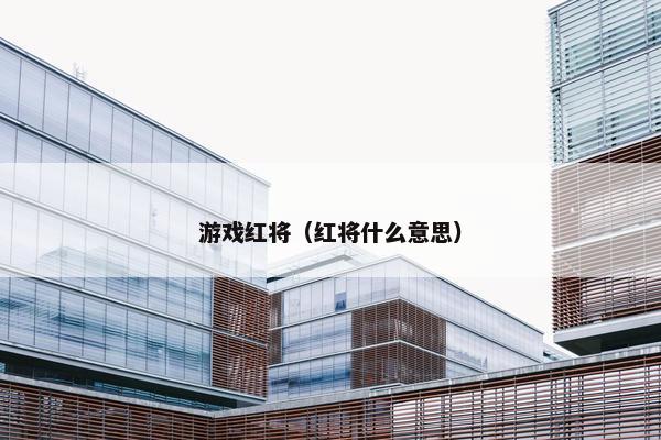 游戏红将(红将什么意思) 游戏红将(红将什么意思)