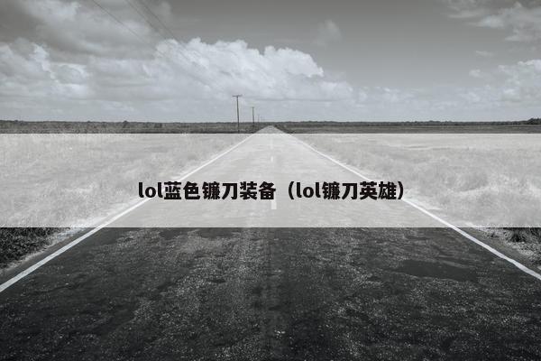 lol蓝色镰刀装备(lol镰刀英雄) lol蓝色镰刀装备(lol镰刀英雄)