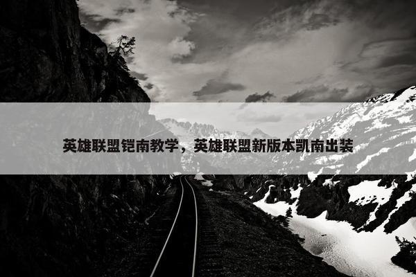 英雄联盟铠南教学,英雄联盟新版本凯南出装 英雄联盟铠南教学,英雄联盟新版本凯南出装