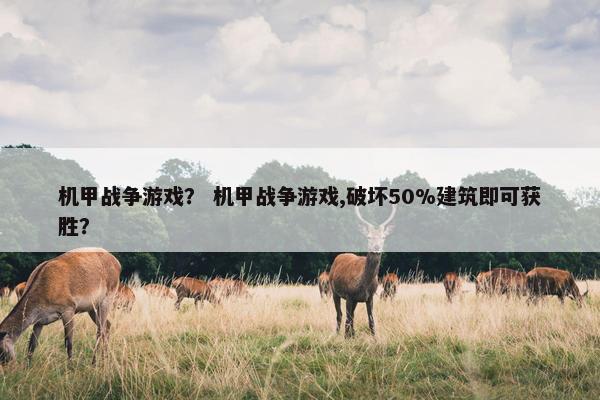 机甲战争游戏? 机甲战争游戏,破坏50%建筑即可获胜? 机甲战争游戏? 机甲战争游戏,破坏50%建筑即可获胜?
