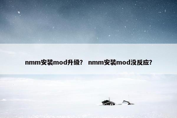 nmm安装mod升级? nmm安装mod没反应? nmm安装mod升级? nmm安装mod没反应?