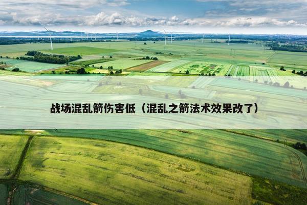 战场混乱箭伤害低(混乱之箭法术效果改了) 战场混乱箭伤害低(混乱之箭法术效果改了)