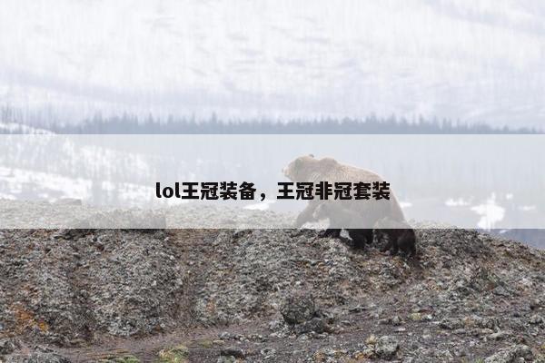 lol王冠装备,王冠非冠套装 lol王冠装备,王冠非冠套装