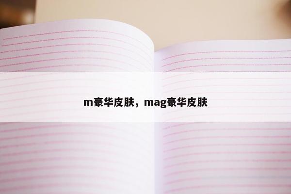 m豪华皮肤,mag豪华皮肤 m豪华皮肤,mag豪华皮肤