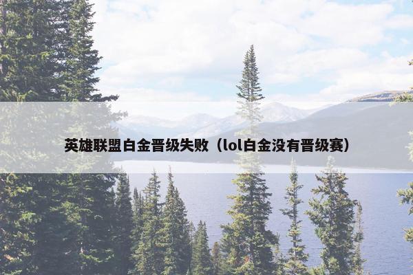 英雄联盟白金晋级失败（lol白金没有晋级赛）