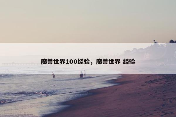 魔兽世界100经验,魔兽世界 经验 魔兽世界100经验,魔兽世界 经验