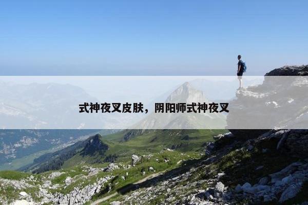 式神夜叉皮肤,阴阳师式神夜叉 式神夜叉皮肤,阴阳师式神夜叉