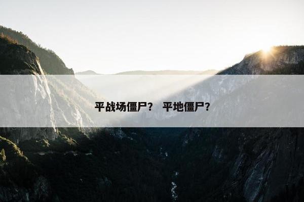 平战场僵尸? 平地僵尸? 平战场僵尸? 平地僵尸?