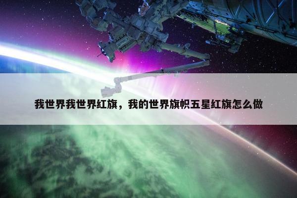 我世界我世界红旗,我的世界旗帜五星红旗怎么做 我世界我世界红旗,我的世界旗帜五星红旗怎么做