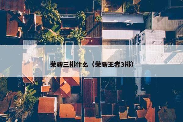 荣耀三排什么(荣耀王者3排) 荣耀三排什么(荣耀王者3排)