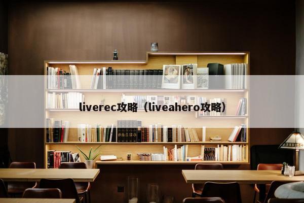 liverec攻略(liveahero攻略) liverec攻略(liveahero攻略)