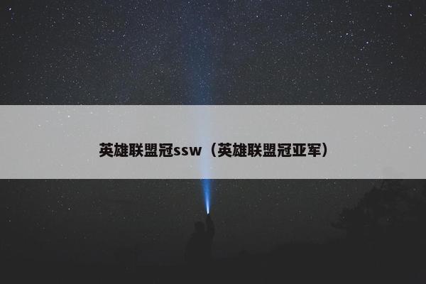 英雄联盟冠ssw(英雄联盟冠亚军) 英雄联盟冠ssw(英雄联盟冠亚军)