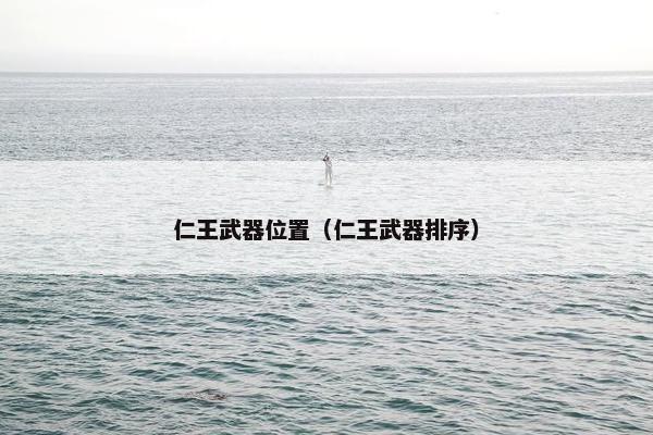 仁王武器位置(仁王武器排序) 仁王武器位置(仁王武器排序)