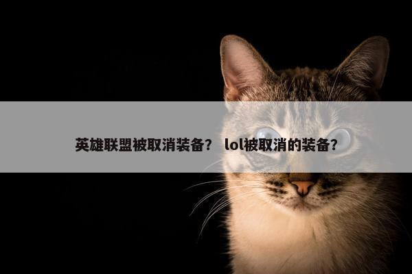 英雄联盟被取消装备? lol被取消的装备? 英雄联盟被取消装备? lol被取消的装备?