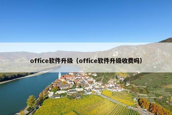 office软件升级(office软件升级收费吗) office软件升级(office软件升级收费吗)