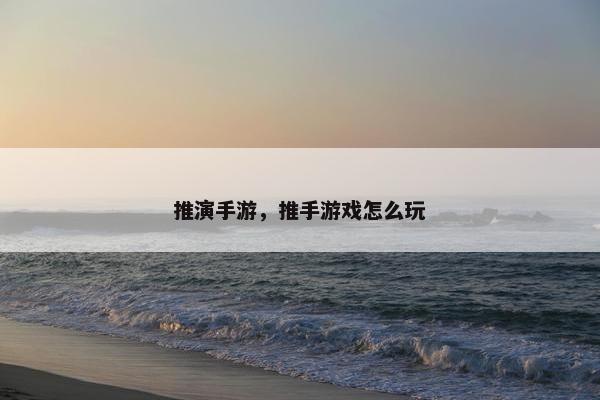 推演手游，推手游戏怎么玩