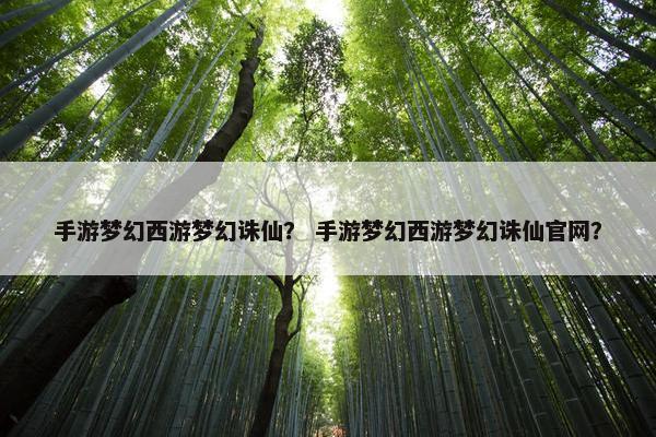 手游梦幻西游梦幻诛仙? 手游梦幻西游梦幻诛仙官网? 手游梦幻西游梦幻诛仙? 手游梦幻西游梦幻诛仙官网?