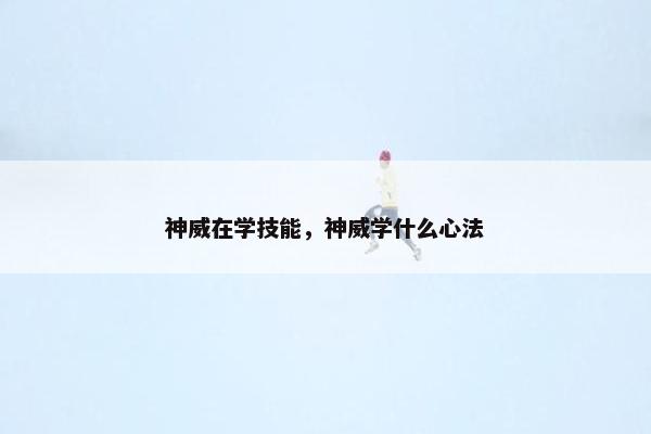 神威在学技能,神威学什么心法 神威在学技能,神威学什么心法
