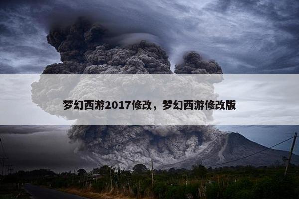 梦幻西游2017修改,梦幻西游修改版 梦幻西游2017修改,梦幻西游修改版