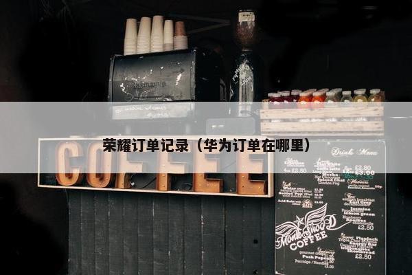 荣耀订单记录（华为订单在哪里）