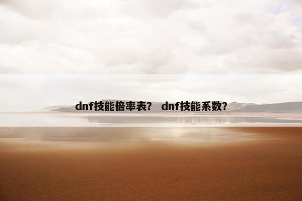 dnf技能倍率表？ dnf技能系数？