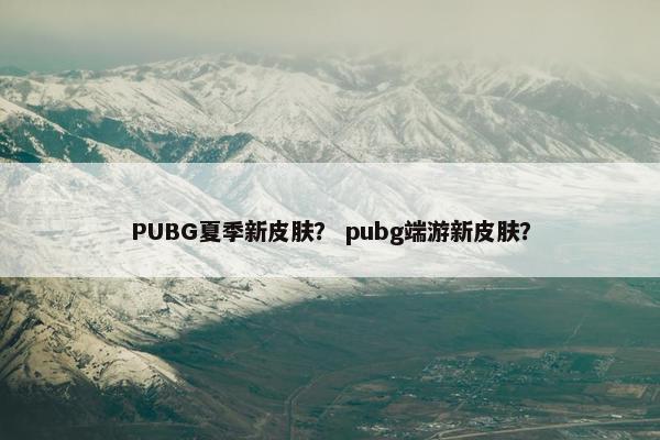 PUBG夏季新皮肤? pubg端游新皮肤? PUBG夏季新皮肤? pubg端游新皮肤?